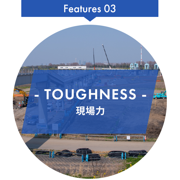 Features03　TOUGHNESS　現場力